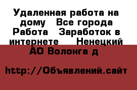 Удаленная работа на дому - Все города Работа » Заработок в интернете   . Ненецкий АО,Волонга д.